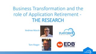 Business Transformation and the
role of Application Retirement -
THE RESEARCH
Andrew Marsh
Tom Rieger
 