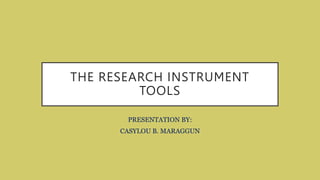 THE RESEARCH INSTRUMENT
TOOLS
PRESENTATION BY:
CASYLOU B. MARAGGUN
 