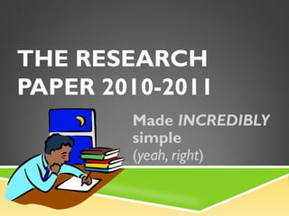THE RESEARCH
PAPER 2010-2011
Made INCREDIBLY
simple
(yeah, right)
 