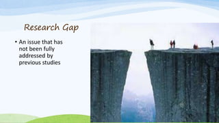 Research Gap
• An issue that has
not been fully
addressed by
previous studies
 