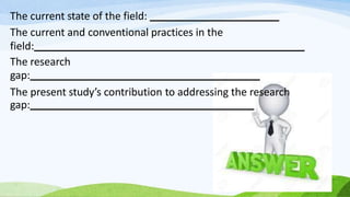The current state of the field:
The current and conventional practices in the
field:
The research
gap:
The present study’s contribution to addressing the research
gap:
 