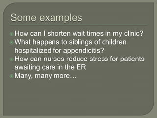 Some examplesHow can I shorten wait times in my clinic?What happens to siblings of children hospitalized for appendicitis?How can nurses reduce stress for patients awaiting care in the ERMany, many more…