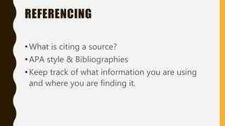 REFERENCING
•What is citing a source?
•APA style & Bibliographies
•Keep track of what information you are using
and where you are finding it.
 