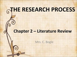 THE RESEARCH PROCESS
Chapter 2 – Literature Review
Mrs. C. Bogle
 