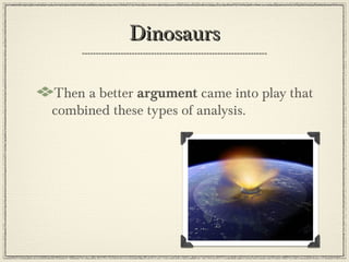 Dinosaurs

Then a better argument came into play that
combined these types of analysis.
 