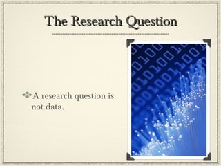The Research Question




A research question is
not data.
 