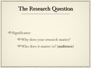 The Research Question



Significance
      Why does your research matter?
      Who does it matter to? (audience)
 