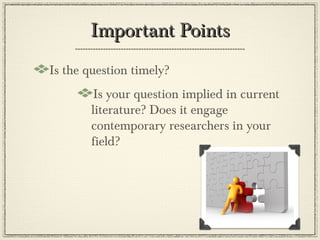 Important Points
Is the question timely?
         Is your question implied in current
        literature? Does it engage
        contemporary researchers in your
        field?
 