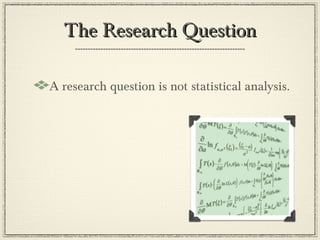The Research Question

A research question is not statistical analysis.
 