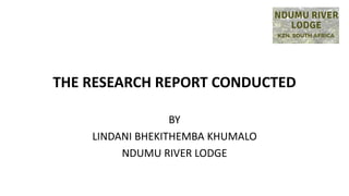 THE RESEARCH REPORT CONDUCTED
BY
LINDANI BHEKITHEMBA KHUMALO
NDUMU RIVER LODGE
 
