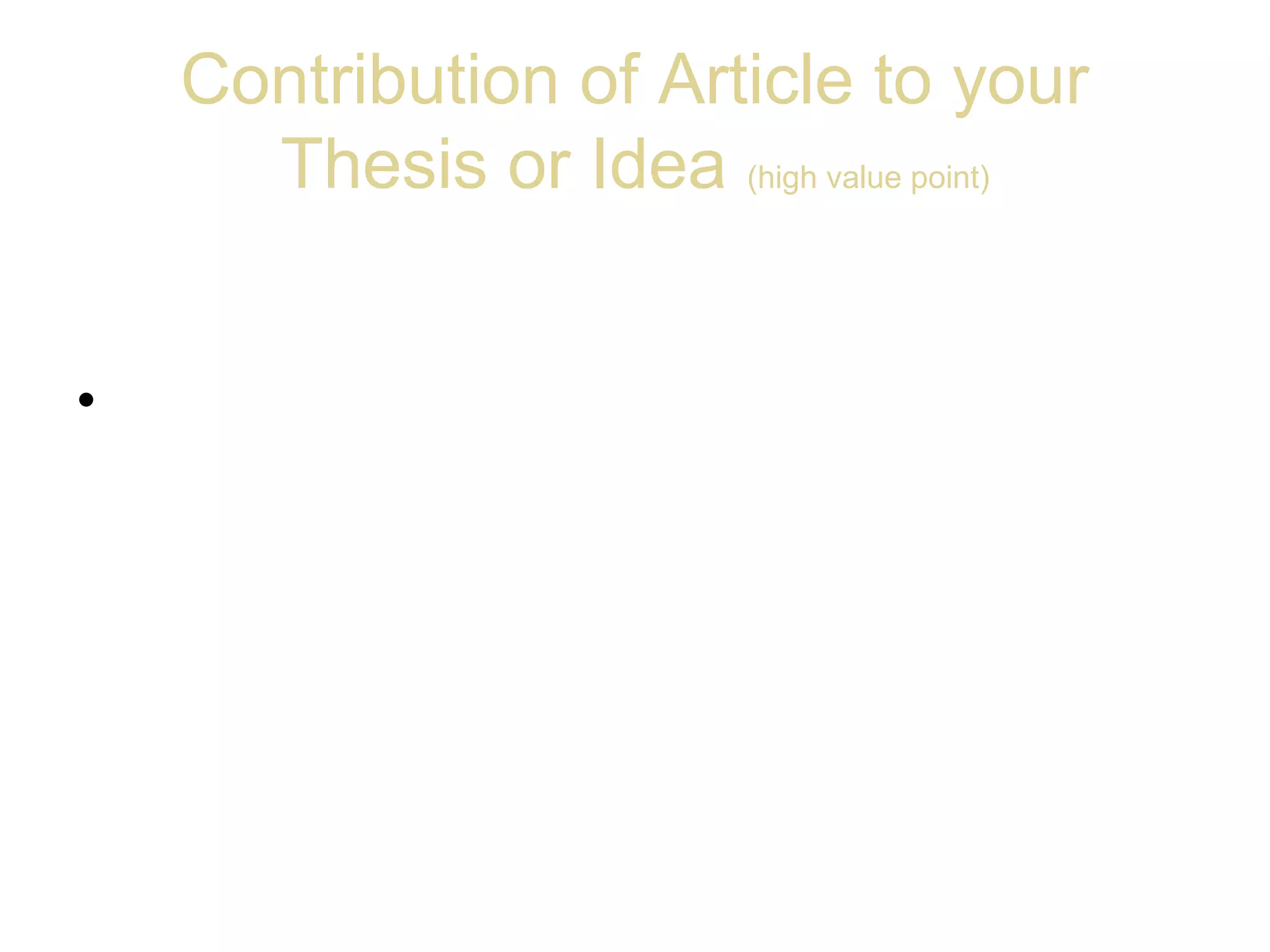 Contribution of Article to your
Thesis or Idea (high value point)
• Be explicit when answering this question.
This point determines the relevance of the
article for your thesis. You need to justify
in this section the selection of the article.
 