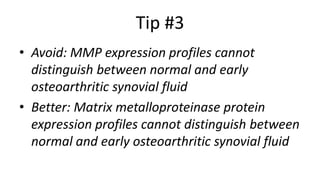 Tip #3
• Avoid: MMP expression profiles cannot
distinguish between normal and early
osteoarthritic synovial fluid
• Better: Matrix metalloproteinase protein
expression profiles cannot distinguish between
normal and early osteoarthritic synovial fluid
 