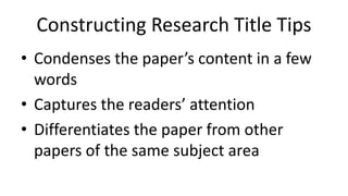 Constructing Research Title Tips
• Condenses the paper’s content in a few
words
• Captures the readers’ attention
• Differentiates the paper from other
papers of the same subject area
 