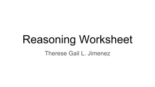 Reasoning Worksheet
Therese Gail L. Jimenez
 