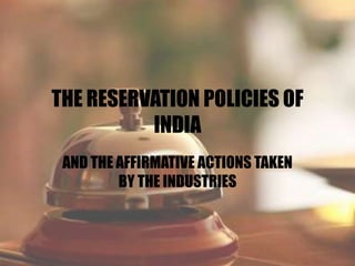 THE RESERVATION POLICIES OF
INDIA
AND THE AFFIRMATIVE ACTIONS TAKEN
BY THE INDUSTRIES
 