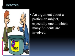 Debates
 An argument about a
particular subject,
especially one in which
many Students are
involved.
 
