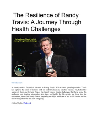 The Resilience of Randy
Travis: A Journey Through
Health Challenges
Introduction:
In country music, few voices resonate as Randy Travis. With a career spanning decades. Travis
has captured the hearts of millions with his soulful ballads and timeless classics. Yet, behind the
scenes of fame and fortune. Travis has faced various health challenges that have tested his
resilience. and inspired admiration from fans worldwide. In this article, we delve into the
remarkable journey of Randy Travis. exploring the highs and lows of his health battles and the
unwavering spirit that has kept him going.
Follow Us On: Pinterest
 