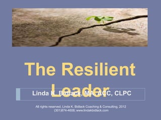The Resilient
  Leader
Linda K. Bidlack, MA, ACC, CLPC
 All rights reserved, Linda K. Bidlack Coaching & Consulting, 2012
                (301)874-4608; www.lindakbidlack.com
 