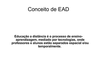 Conceito de EAD Educação a distância é o processo de ensino-aprendizagem, mediado por tecnologias, onde professores e alunos estão separados espacial e/ou temporalmente.  