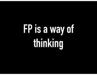 FP is a way of
thinking
 