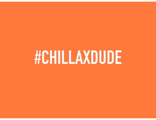 #CHILLAXDUDE
 