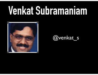 Venkat Subramaniam
@venkat_s
 