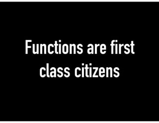 Functions are first
class citizens
 
