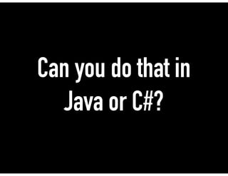 Can you do that in
Java or C#?
 