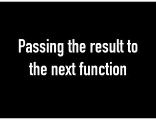 Passing the result to
the next function
 