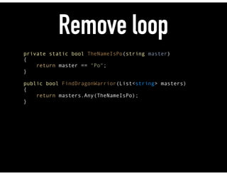 Remove loop
private static bool TheNameIsPo(string master) 
{ 
return master == "Po"; 
} 
 
public bool FindDragonWarrior(List<string> masters) 
{ 
return masters.Any(TheNameIsPo); 
}
 