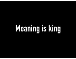 Meaning is king
 