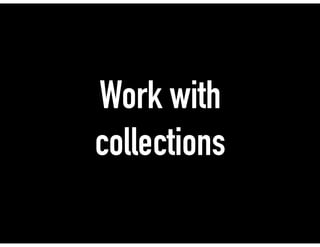 Work with
collections
 