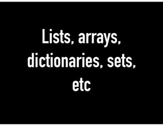 Lists, arrays,
dictionaries, sets,
etc
 