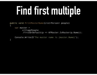 Print First Master
public void PrintMasterName(List<Person> people) 
{ 
var master =
villagePeople
.FirstOrDefault(p => KFMaster.IsMaster(p.Name)); 
 
Console.Write($"The master name is {master.Name}"); 
} 
 