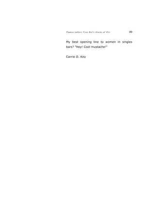 Random Letters From Bob’s House of Ass 99
My best opening line to women in singles
bars? "Hey! Cool mustache!"
Carrie O. Key
 