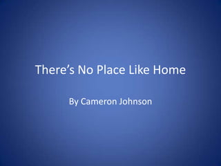 There’s No Place Like Home

     By Cameron Johnson
 