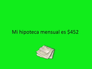 Mi hipoteca mensual es $452
 