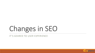 Changes in SEO
IT’S GEARED TO USER EXPERIENCE
 