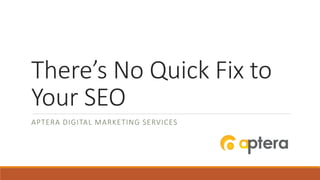 There’s No Quick Fix to
Your SEO
APTERA DIGITAL MARKETING SERVICES
 
