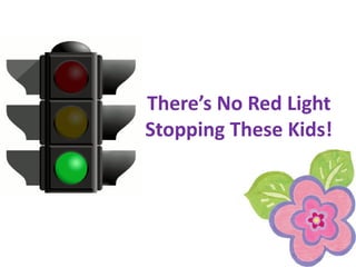 There’s No Red Light
Stopping These Kids!
 