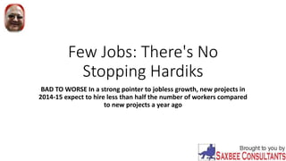 Few Jobs: There's No
Stopping Hardiks
BAD TO WORSE In a strong pointer to jobless growth, new projects in
2014-15 expect to hire less than half the number of workers compared
to new projects a year ago
 