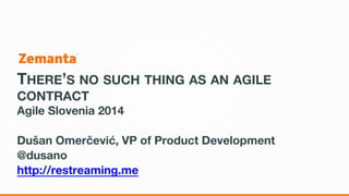 THERE’S NO SUCH THING AS AN AGILE
CONTRACT
Agile Slovenia 2014
Dušan Omerčević, VP of Product Development
@dusano
http://restreaming.me
 