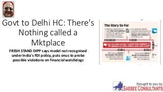Govt to Delhi HC: There's
Nothing called a
Mktplace
FRESH STAND DIPP says model not recognised
under India's FDI policy, puts onus to probe
possible violations on financial watchdogs
 