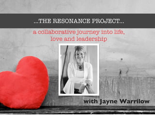 ...THE RESONANCE PROJECT...
with Jayne Warrilow
a collaborative journey into life,
love and leadership
 