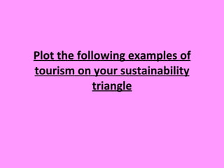 Plot the following examples of tourism on your sustainability triangle 