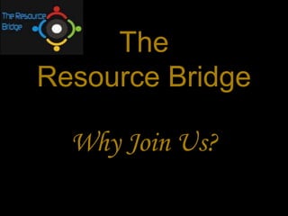 The Resource Bridge Why Join Us? 