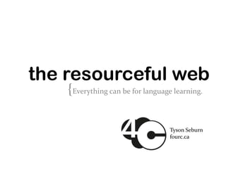 the resourceful web
    {Everything can be for language learning.

                                   Tyson Seburn
                                   fourc.ca
 