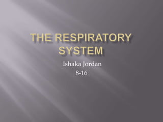 The Respiratory System Ishaka Jordan 8-16 