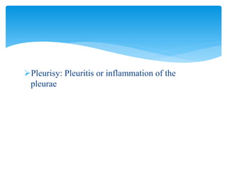 Pleurisy: Pleuritis or inflammation of the
pleurae
 