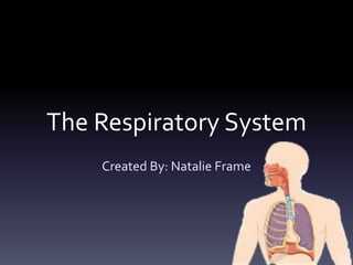 The Respiratory System
Created By: Natalie Frame
 